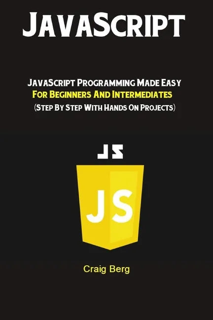 JavaScript: JavaScript Programming Made Easy for Beginners & Intermediates (Step By Step With Hands On Projects) - Paperback