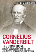 Cornelius Vanderbilt - The Commodore: Insight and Analysis Into the Life and Success of America's First Tycoon - Paperback