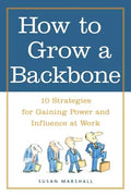 How to Grow a Backbone: 10 Strategies for Gaining Power and Influence at Work - Paperback