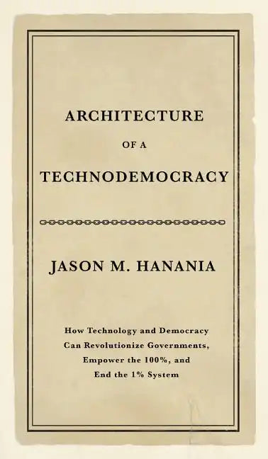 Architecture of a Technodemocracy: How Technology and Democracy Can Revolutionize Governments, Empower the 100%, and End the 1% System - Hardcover