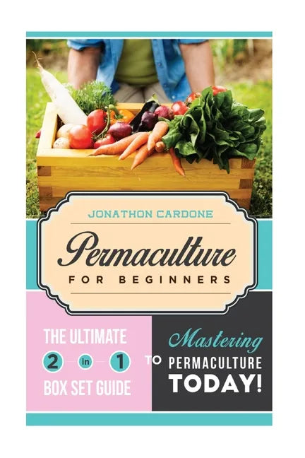 Permaculture for Beginner: The Ultimate 2 in 1 Guide to Mastering Permaculture Today! - Paperback