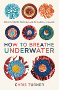How to Breathe Underwater: Field Reports from an Age of Radical Change - Paperback