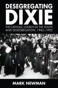 Desegregating Dixie: The Catholic Church in the South and Desegregation, 1945-1992 - Paperback