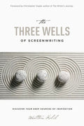 The Three Wells of Screenwriting: Discover Your Deep Sources of Inspiration - Paperback