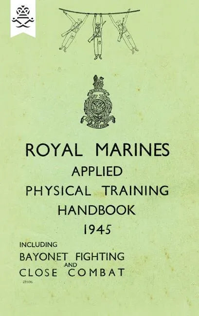Royal Marines Applied Physical Training Handbook 1945 Includes Bayonet Fighting and Close Combat - Paperback