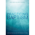 Practicing Baptism: Christian Practices and the Presence of Christ - Paperback