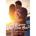 What Do Women Want From Men?: How to Make Women Happy - Paperback