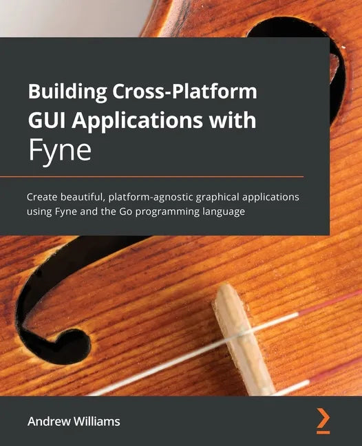 Building Cross-Platform GUI Applications with Fyne: Create beautiful, platform-agnostic graphical applications using Fyne and the Go programming langu - Paperback