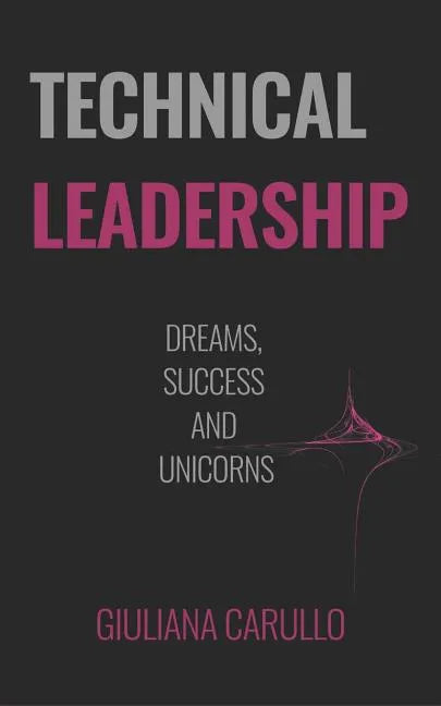 Technical Leadership: Dreams, Success and Unicorns - Paperback