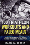 100 TRIATHLON WORKOUTS And PALEO MEALS: GET INTO IRONMAN MODE WITH INTENSE TRIATHLON TRAINING And PALEO NUTRITION - Paperback
