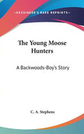 The Young Moose Hunters: A Backwoods-Boy's Story - Hardcover