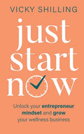 Just Start Now: Unlock your entrepreneur mindset and grow your wellness business - Paperback