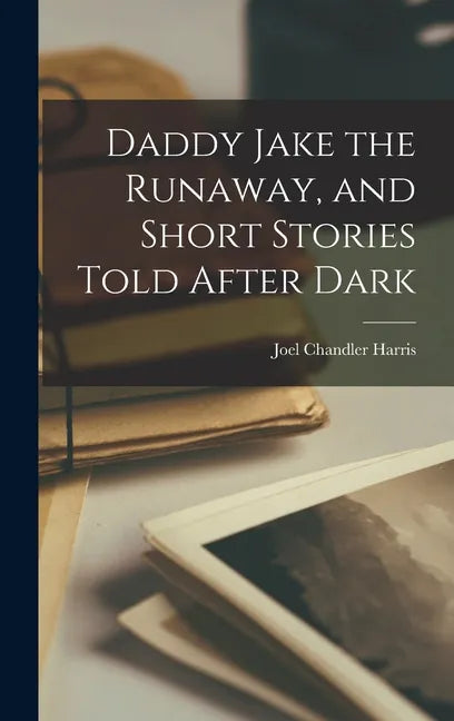 Daddy Jake the Runaway, and Short Stories Told After Dark - Hardcover