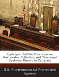 Hydrogen Sulfide Corrosion on Wastewater Collection and Treatment Systems: Report to Congress - Paperback