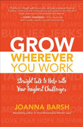 Grow Wherever You Work: Straight Talk to Help with Your Toughest Challenges - Hardcover
