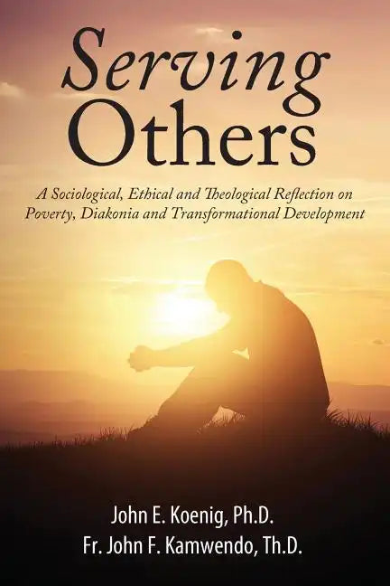 Serving Others: A Sociological, Ethical and Theological Reflection on Poverty, Diakonia, and Transformational Development - Paperback