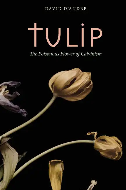 Tulip: The Poisonous Flower of Calvinism - Paperback