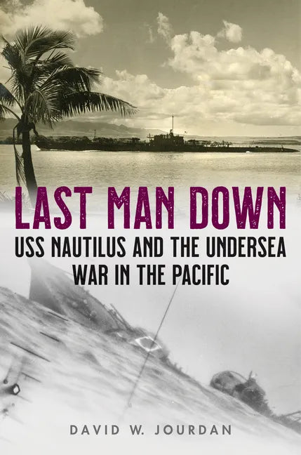 Last Man Down: USS Nautilus and the Undersea War in the Pacific - Hardcover