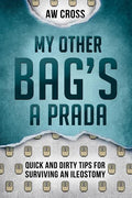 My Other Bag's a Prada: Quick and Dirty Tips for Surviving an Ileostomy - Paperback
