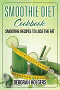 Smoothie Diet Cookbook: Smoothie Recipes to Lose the Fat - Paperback