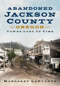 Abandoned Jackson County: Towns Lost to Time [Oregon] - Paperback