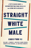 Straight White Male: A Faith-Based Guide to Deconstructing Your Privilege and Living with Integrity - Paperback