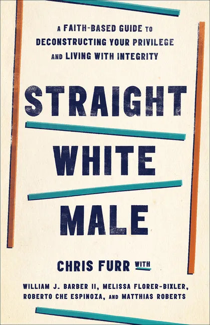 Straight White Male: A Faith-Based Guide to Deconstructing Your Privilege and Living with Integrity - Paperback