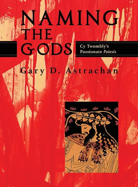 Naming the Gods: Cy Twombly's Passionate Poiesis - Hardcover