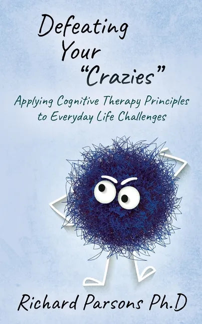 Defeating Your "Crazies": Applying Cognitive Therapy Principles to Everyday Life Challenges - Paperback