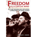 Freedom and the Captive Mind: Fr. Gleb Yakunin and Orthodox Christianity in Soviet Russia - Paperback