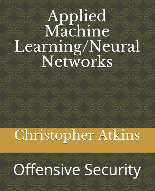 Applied Machine Learning/Neural Networks: Offensive Security - Paperback
