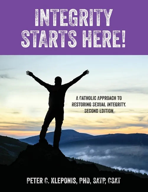 Integrity Starts Here! A Catholic Approach to Restoring Sexual Integrity. Second Edition - Paperback