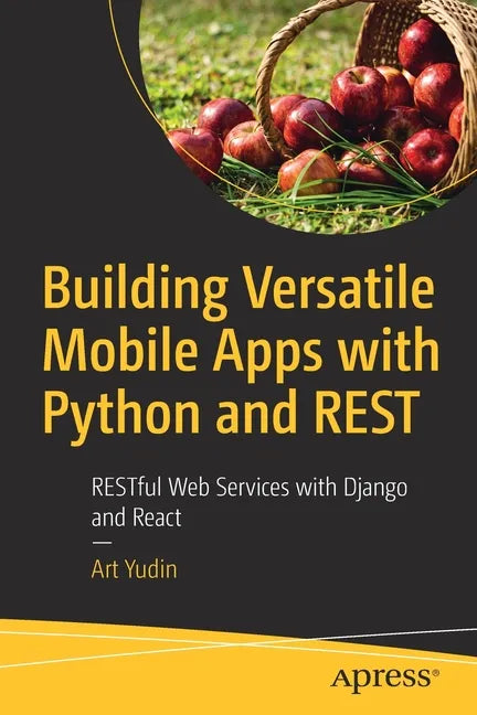 Building Versatile Mobile Apps with Python and Rest: Restful Web Services with Django and React - Paperback