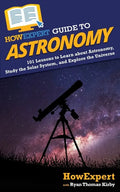 HowExpert Guide to Astronomy: 101 Lessons to Learn about Astronomy, Study the Solar System, and Explore the Universe - Paperback