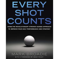 Every Shot Counts: Using the Revolutionary Strokes Gained Approach to Improve Your Golf Performance and Strategy - Hardcover