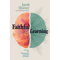 Faithful Learning: A Vision for Theologically Integrated Education - Paperback