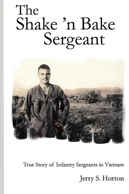 The Shake 'n Bake Sergeant: True Story of Infantry Sergeants in Vietnam - Paperback