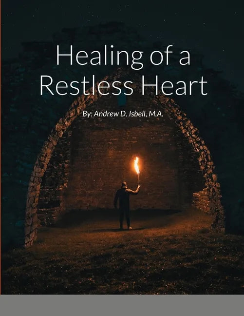Healing of a Restless Heart: By: Andrew D. Isbell, M.A. - Paperback