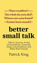 Better Small Talk: Talk to Anyone, Avoid Awkwardness, Generate Deep Conversations, and Make Real Friends - Hardcover