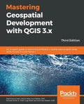 Mastering Geospatial Development with QGIS 3.x - Third Edition - Paperback