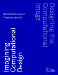 Designing the Computational Image, Imagining Computational Design - Hardcover