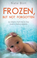 Frozen, But Not Forgotten: An Adoptive Dad's Step-By-Step Guide to Embryo Adoption - Paperback