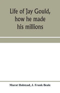 Life of Jay Gould, how he made his millions - Paperback