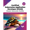 Certified Kubernetes Application Developer (CKAD) Exam Success Guide: Ace your career in Kubernetes development with CKAD certification (English Editi - Paperback