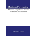 Business Forecasting: A Practical, Comprehensive Resource for Managers and Practitioners. - Paperback