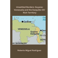 Unsettled Borders: Guyana-Venezuela and the Esequibo Oil-Rich Territory - Paperback