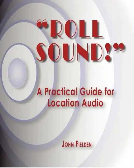 "Roll Sound!": A Practical Guide for Location Audio - Paperback