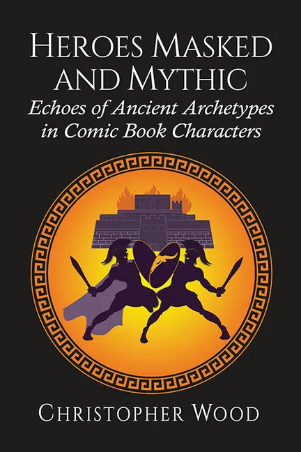 Heroes Masked and Mythic: Echoes of Ancient Archetypes in Comic Book Characters - Paperback