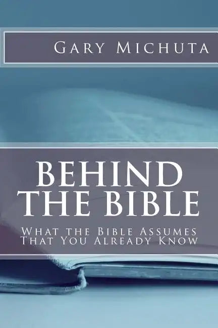 Behind the Bible: What the Bible Assumes That You Already Know - Paperback