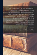 The Housing of the Working Classes Act, 1890, Annotated, With Appendices Containing the Incorporated Statutory Provisions, the Working Classes Dwellin - Paperback